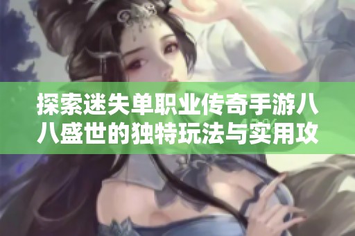 探索迷失单职业传奇手游八八盛世的独特玩法与实用攻略分享