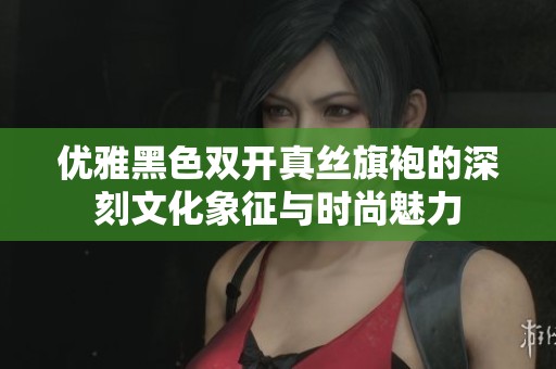优雅黑色双开真丝旗袍的深刻文化象征与时尚魅力
