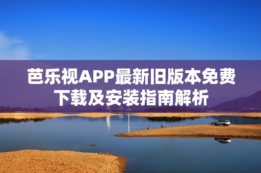 芭乐视APP最新旧版本免费下载及安装指南解析