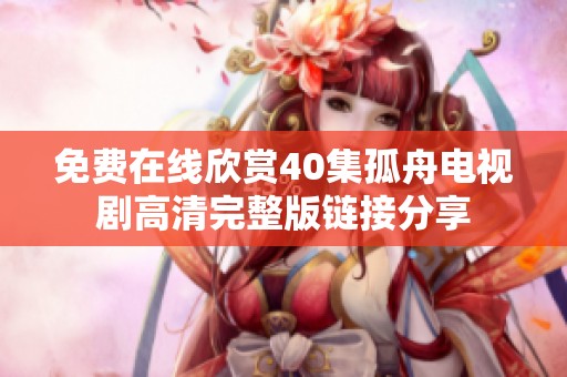 免费在线欣赏40集孤舟电视剧高清完整版链接分享