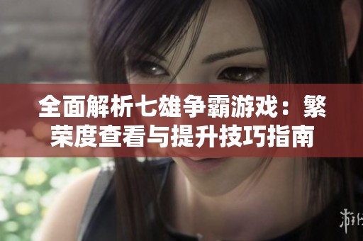 全面解析七雄争霸游戏：繁荣度查看与提升技巧指南