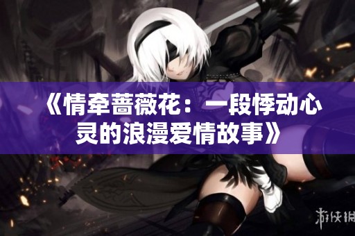 《情牵蔷薇花：一段悸动心灵的浪漫爱情故事》