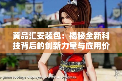 黄品汇安装包：揭秘全新科技背后的创新力量与应用价值