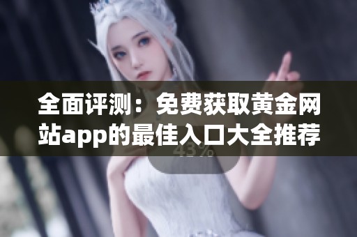 全面评测：免费获取黄金网站app的最佳入口大全推荐