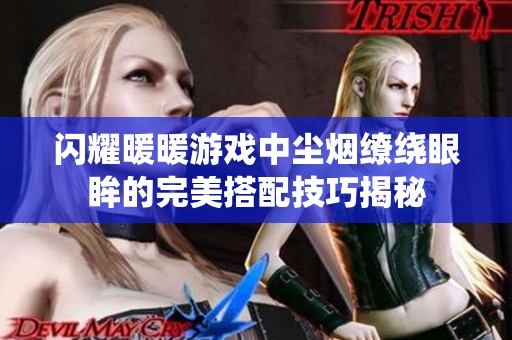 闪耀暖暖游戏中尘烟缭绕眼眸的完美搭配技巧揭秘