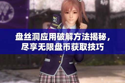 盘丝洞应用破解方法揭秘，尽享无限盘币获取技巧
