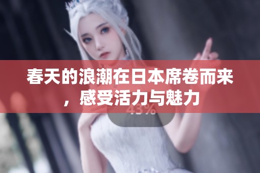 春天的浪潮在日本席卷而来，感受活力与魅力