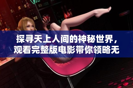 探寻天上人间的神秘世界，观看完整版电影带你领略无法忘怀的故事