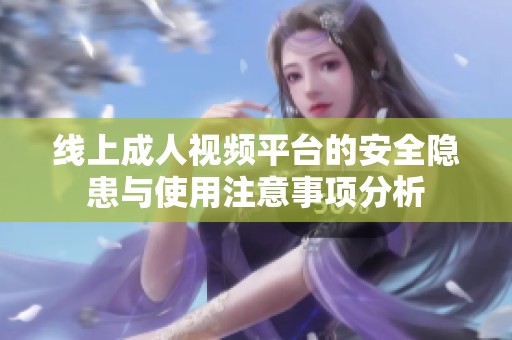 线上成人视频平台的安全隐患与使用注意事项分析