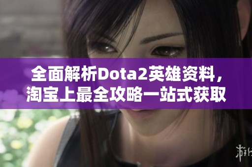 全面解析Dota2英雄资料，淘宝上最全攻略一站式获取