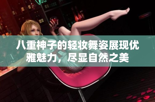八重神子的轻妆舞姿展现优雅魅力，尽显自然之美