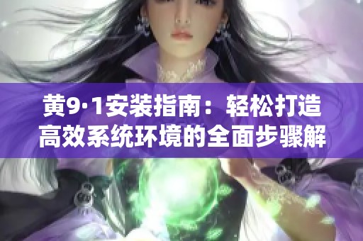 黄9·1安装指南：轻松打造高效系统环境的全面步骤解析