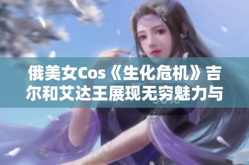 俄美女Cos《生化危机》吉尔和艾达王展现无穷魅力与风情