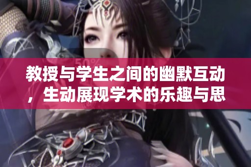 教授与学生之间的幽默互动，生动展现学术的乐趣与思考