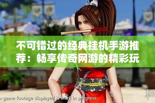 不可错过的经典挂机手游推荐：畅享传奇网游的精彩玩法