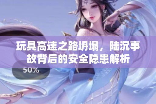 玩具高速之路坍塌，陆沉事故背后的安全隐患解析