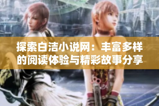 探索白洁小说网：丰富多样的阅读体验与精彩故事分享
