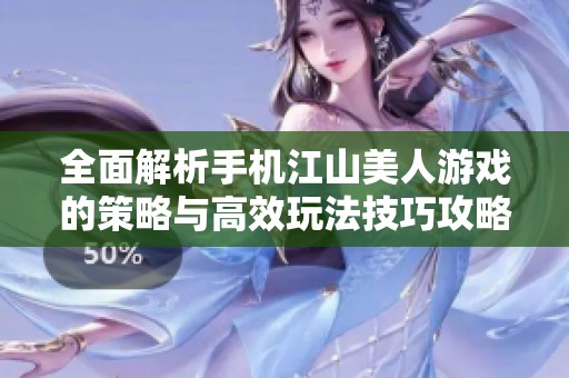全面解析手机江山美人游戏的策略与高效玩法技巧攻略