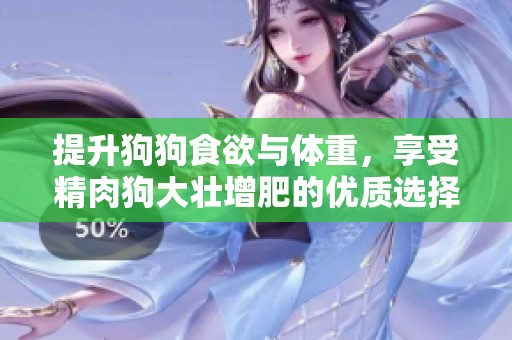 提升狗狗食欲与体重，享受精肉狗大壮增肥的优质选择