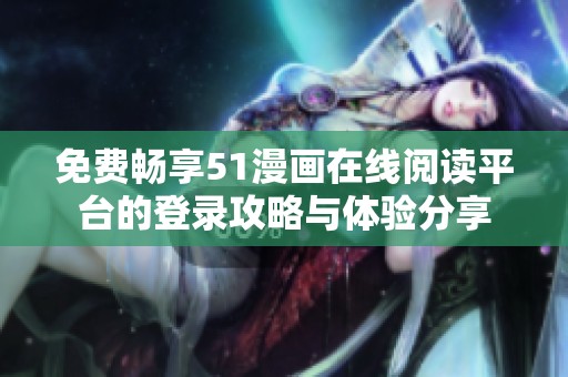 免费畅享51漫画在线阅读平台的登录攻略与体验分享
