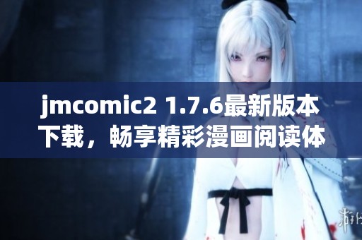 jmcomic2 1.7.6最新版本下载，畅享精彩漫画阅读体验