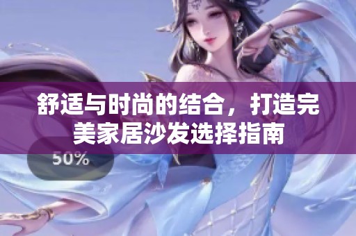 舒适与时尚的结合，打造完美家居沙发选择指南
