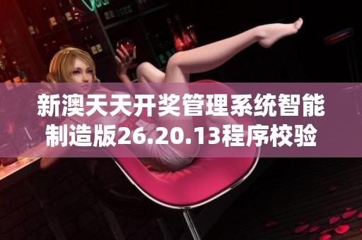新澳天天开奖管理系统智能制造版26.20.13程序校验全解指南