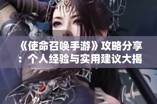 《使命召唤手游》攻略分享：个人经验与实用建议大揭秘