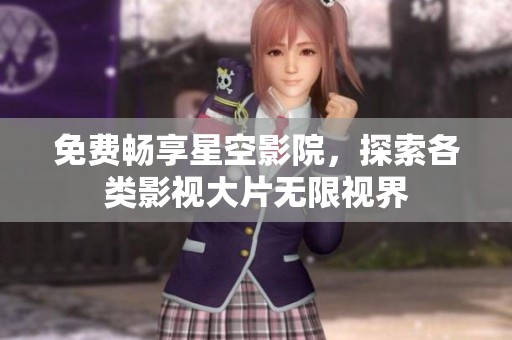 免费畅享星空影院，探索各类影视大片无限视界