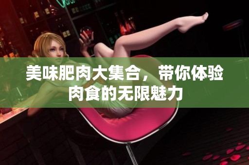 美味肥肉大集合，带你体验肉食的无限魅力