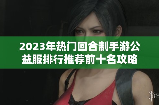 2023年热门回合制手游公益服排行推荐前十名攻略