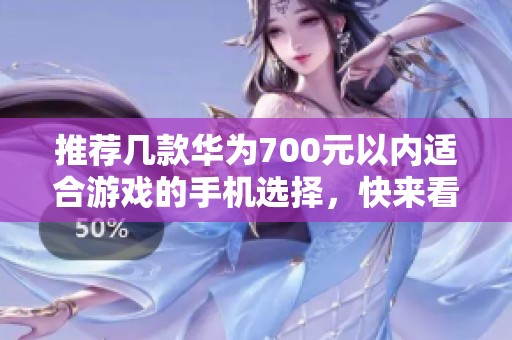 推荐几款华为700元以内适合游戏的手机选择，快来看看吧