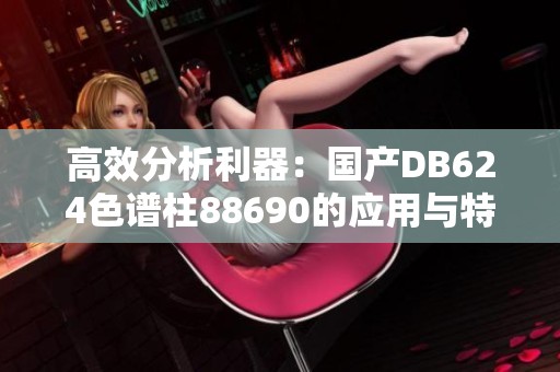 高效分析利器：国产DB624色谱柱88690的应用与特点解析