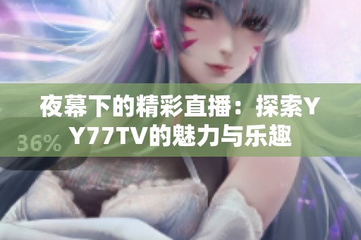 夜幕下的精彩直播：探索YY77TV的魅力与乐趣