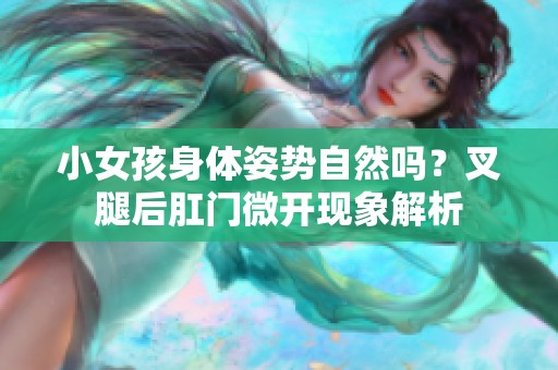 小女孩身体姿势自然吗？叉腿后肛门微开现象解析