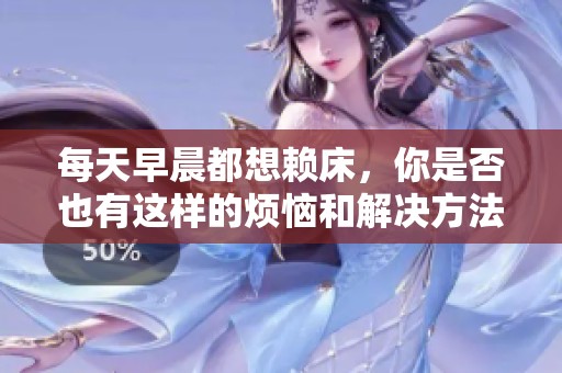 每天早晨都想赖床，你是否也有这样的烦恼和解决方法呢