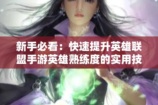 新手必看：快速提升英雄联盟手游英雄熟练度的实用技巧分享