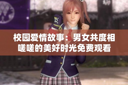 校园爱情故事：男女共度相嗟嗟的美好时光免费观看