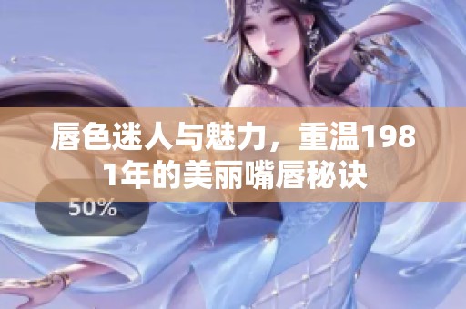 唇色迷人与魅力，重温1981年的美丽嘴唇秘诀