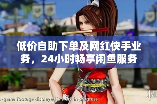 低价自助下单及网红快手业务，24小时畅享闲鱼服务新体验