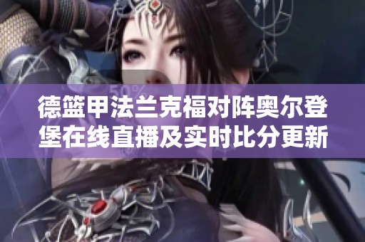 德篮甲法兰克福对阵奥尔登堡在线直播及实时比分更新