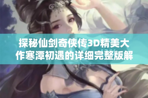 探秘仙剑奇侠传3D精美大作寒潭初遇的详细完整版解析