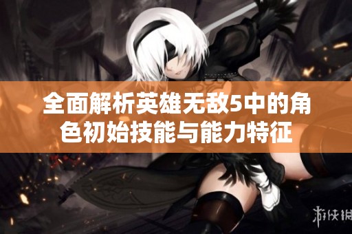 全面解析英雄无敌5中的角色初始技能与能力特征