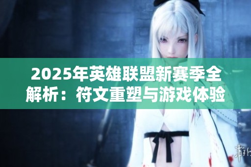 2025年英雄联盟新赛季全解析：符文重塑与游戏体验的创新探索