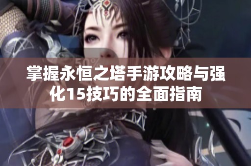 掌握永恒之塔手游攻略与强化15技巧的全面指南