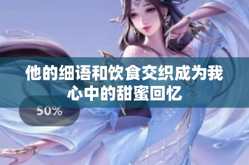 他的细语和饮食交织成为我心中的甜蜜回忆