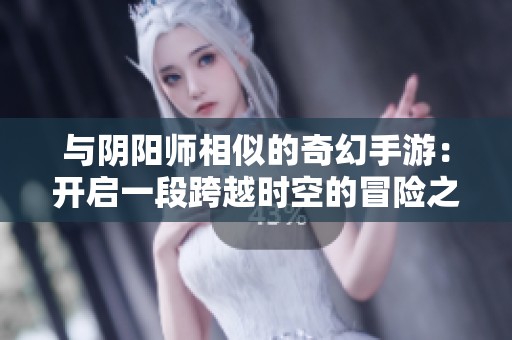 与阴阳师相似的奇幻手游：开启一段跨越时空的冒险之旅
