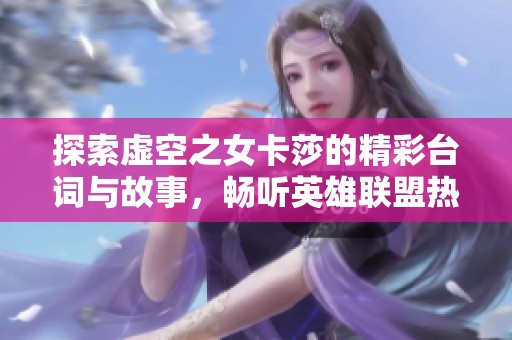 探索虚空之女卡莎的精彩台词与故事，畅听英雄联盟热血音频