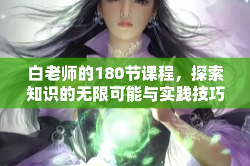 白老师的180节课程，探索知识的无限可能与实践技巧