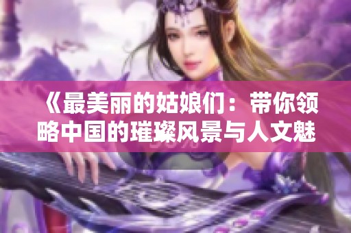 《最美丽的姑娘们：带你领略中国的璀璨风景与人文魅力》